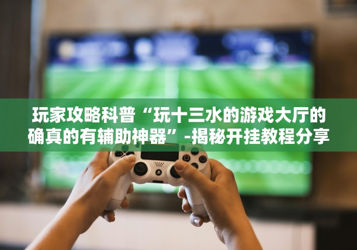 必看教程“探秘海南传统娱乐能开挂吗”辅助挂下载