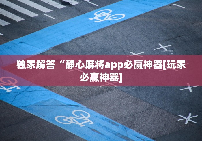 独家解答“静心麻将app必赢神器[玩家必赢神器]