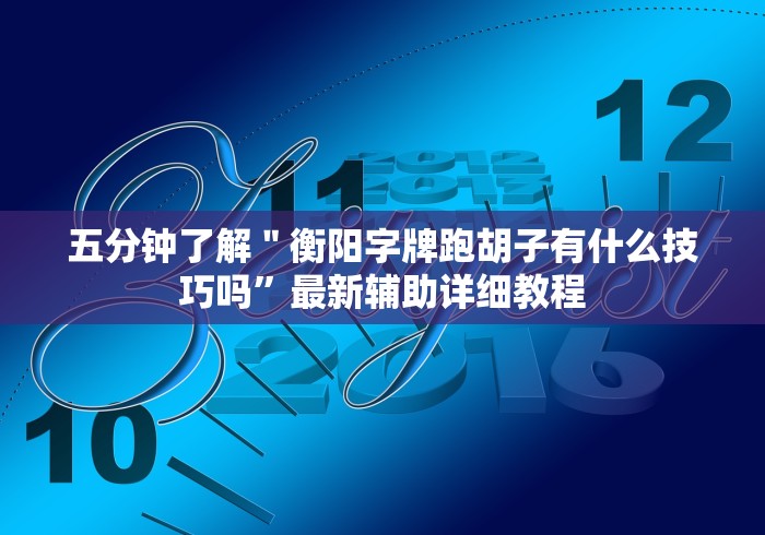 五分钟了解＂衡阳字牌跑胡子有什么技巧吗”最新辅助详细教程