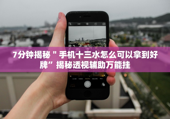 7分钟揭秘＂手机十三水怎么可以拿到好牌”揭秘透视辅助万能挂