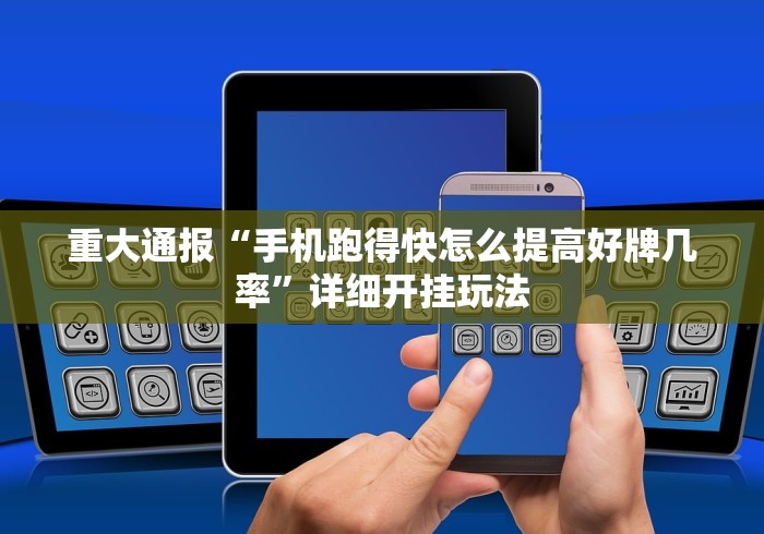 重大通报“手机跑得快怎么提高好牌几率”详细开挂玩法