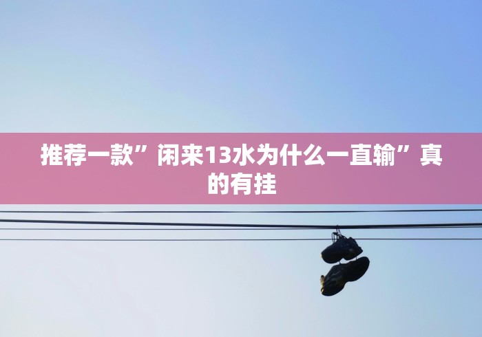 推荐一款”闲来13水为什么一直输”真的有挂