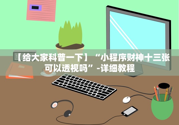 【给大家科普一下】“小程序财神十三张可以透视吗”-详细教程