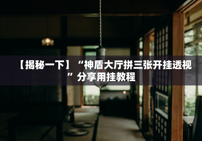 【揭秘一下】“神盾大厅拼三张开挂透视”分享用挂教程