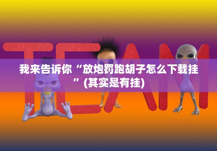 我来告诉你“放炮罚跑胡子怎么下载挂”(其实是有挂)