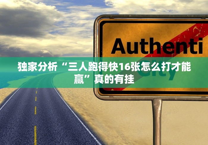 独家分析“三人跑得快16张怎么打才能赢”真的有挂