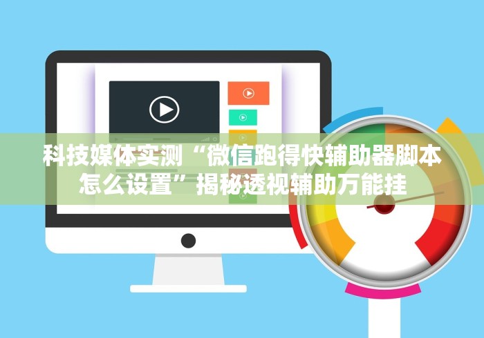科技媒体实测“微信跑得快辅助器脚本怎么设置”揭秘透视辅助万能挂
