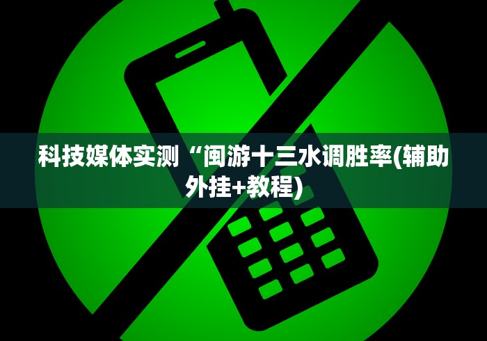 科技媒体实测“闽游十三水调胜率(辅助外挂+教程)