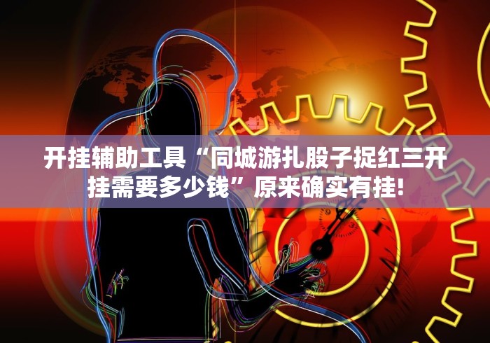 开挂辅助工具“同城游扎股子捉红三开挂需要多少钱”原来确实有挂!