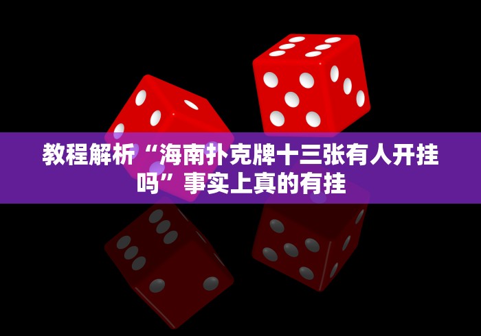 教程解析“海南扑克牌十三张有人开挂吗”事实上真的有挂