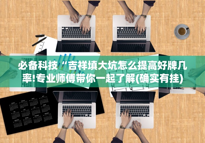 必备科技“吉祥填大坑怎么提高好牌几率!专业师傅带你一起了解(确实有挂)