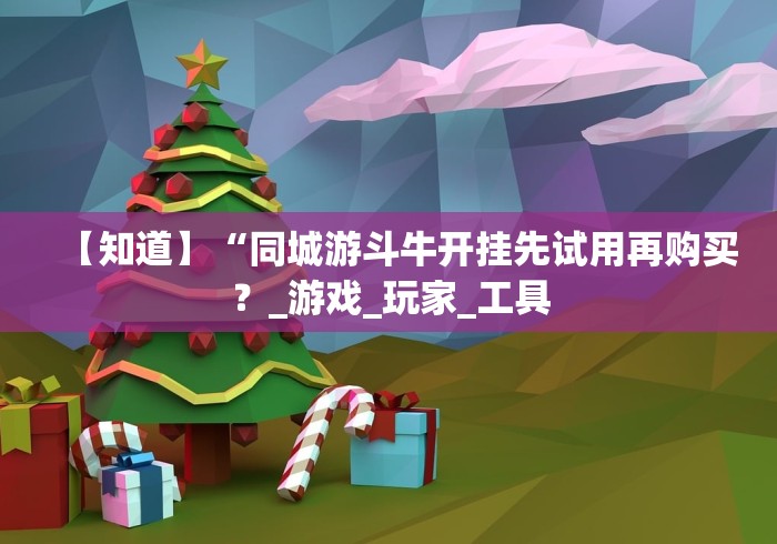 【知道】“同城游斗牛开挂先试用再购买？_游戏_玩家_工具