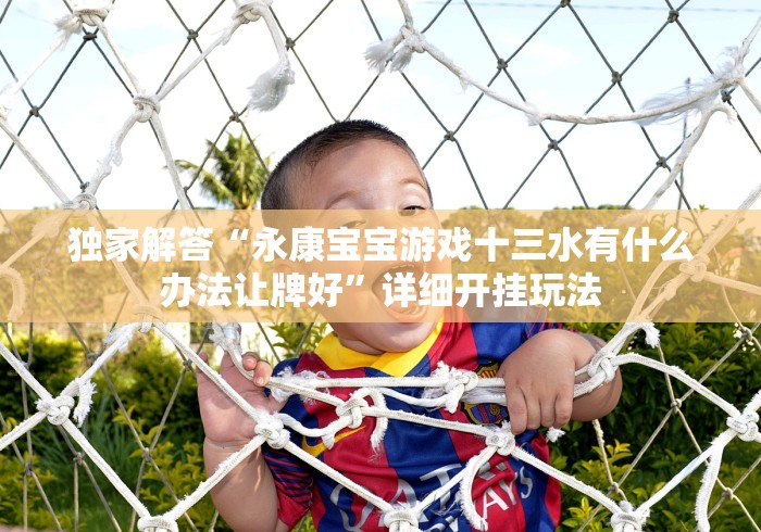独家解答“永康宝宝游戏十三水有什么办法让牌好”详细开挂玩法