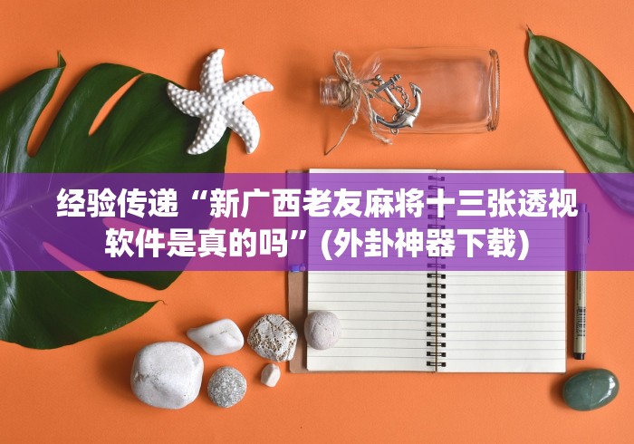 经验传递“新广西老友麻将十三张透视软件是真的吗”(外卦神器下载)