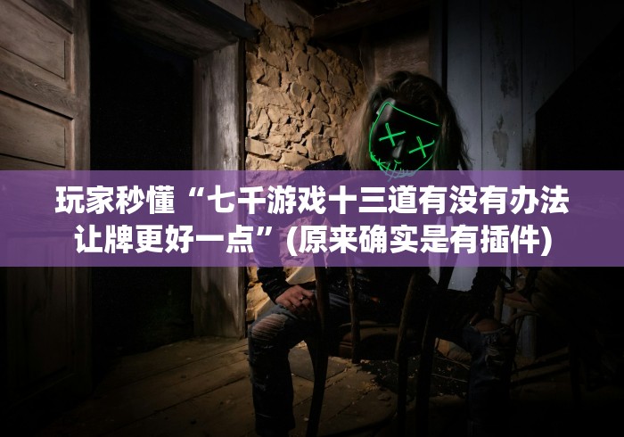 玩家秒懂“七千游戏十三道有没有办法让牌更好一点”(原来确实是有插件)