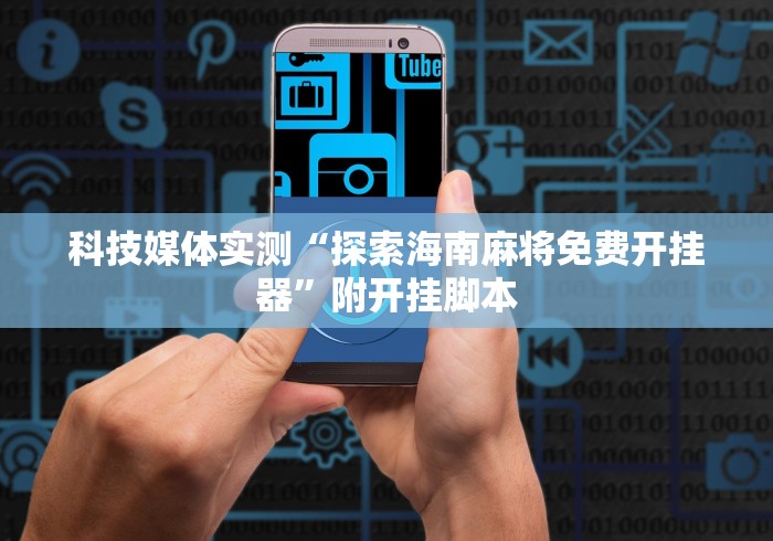 科技媒体实测“探索海南麻将免费开挂器”附开挂脚本