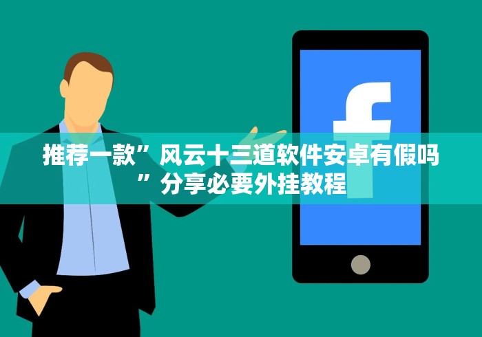 推荐一款”风云十三道软件安卓有假吗”分享必要外挂教程