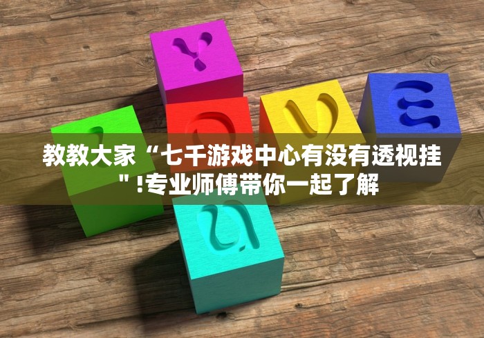 教教大家“七千游戏中心有没有透视挂＂!专业师傅带你一起了解