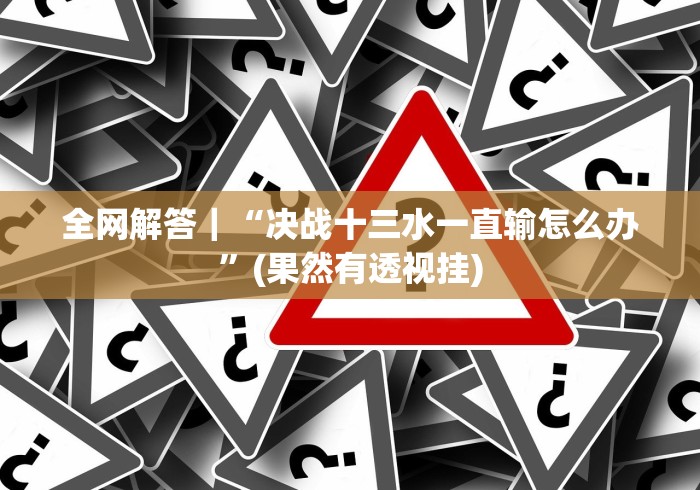 全网解答｜“决战十三水一直输怎么办”(果然有透视挂)