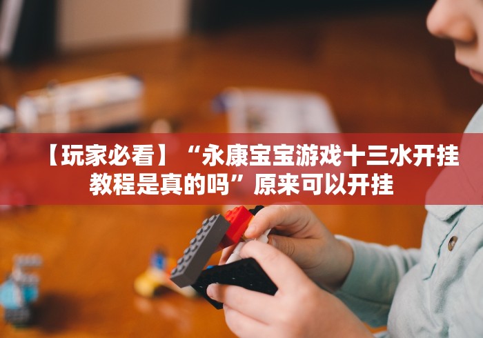 【玩家必看】“永康宝宝游戏十三水开挂教程是真的吗”原来可以开挂