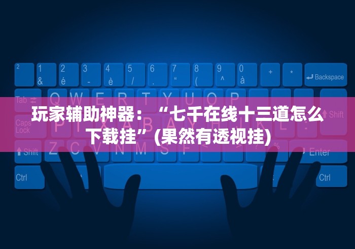 玩家辅助神器：“七千在线十三道怎么下载挂”(果然有透视挂)