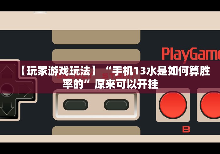 【玩家游戏玩法】“手机13水是如何算胜率的”原来可以开挂
