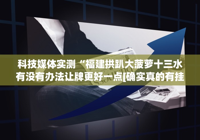 科技媒体实测“福建拱趴大菠萝十三水有没有办法让牌更好一点[确实真的有挂]