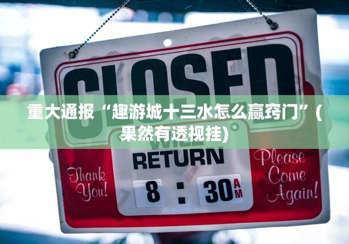 重大通报“趣游城十三水怎么赢窍门”(果然有透视挂)