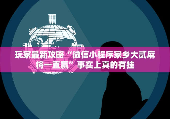 玩家最新攻略“微信小程序家乡大贰麻将一直赢”事实上真的有挂