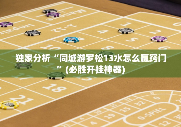 独家分析“同城游罗松13水怎么赢窍门”(必胜开挂神器)