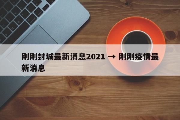 刚刚封城最新消息2021 → 刚刚疫情最新消息