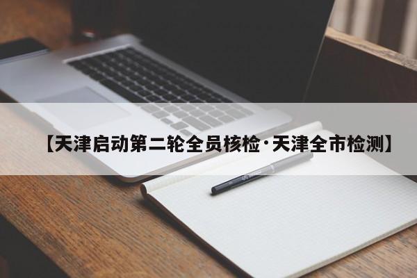 【天津启动第二轮全员核检·天津全市检测】