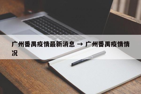 广州番禺疫情最新消息 → 广州番禺疫情情况