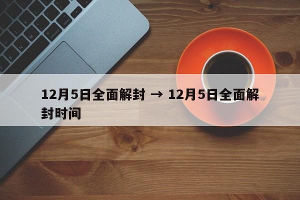 12月5日全面解封 → 12月5日全面解封时间