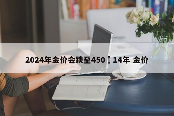 2024年金价会跌至450›14年 金价