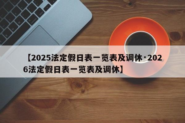 【2025法定假日表一览表及调休·2026法定假日表一览表及调休】