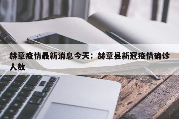 赫章疫情最新消息今天：赫章县新冠疫情确诊人数
