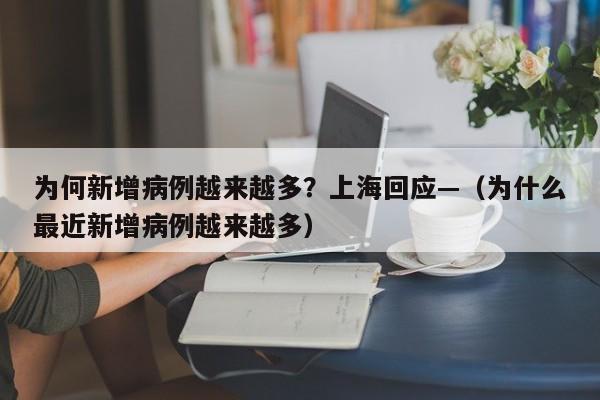 为何新增病例越来越多？上海回应—（为什么最近新增病例越来越多）
