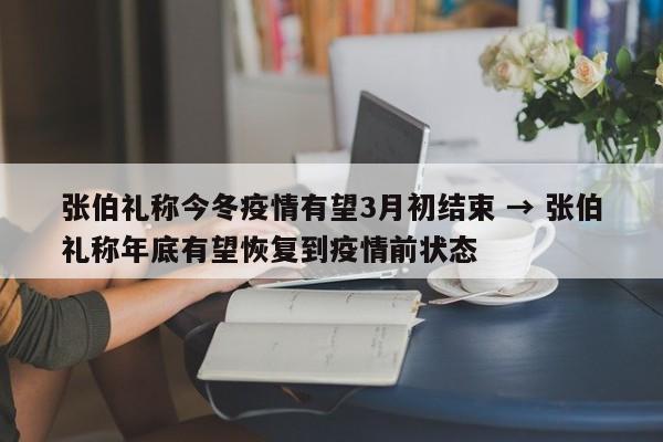 张伯礼称今冬疫情有望3月初结束 → 张伯礼称年底有望恢复到疫情前状态
