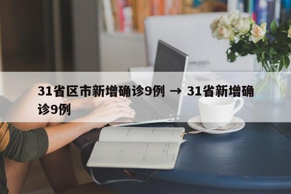 31省区市新增确诊9例 → 31省新增确诊9例 