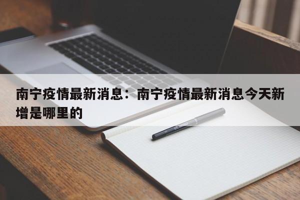 南宁疫情最新消息：南宁疫情最新消息今天新增是哪里的