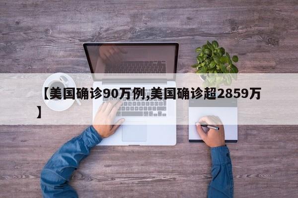 【美国确诊90万例,美国确诊超2859万】