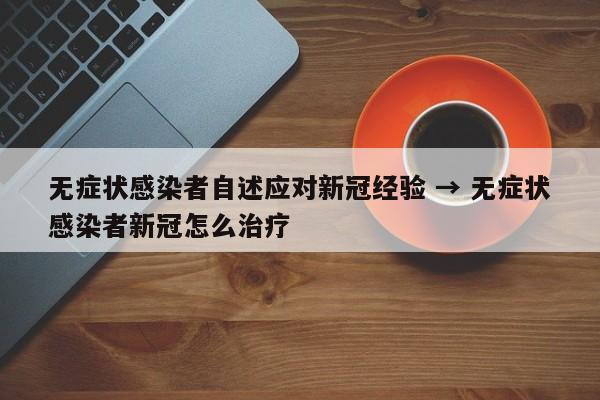 无症状感染者自述应对新冠经验 → 无症状感染者新冠怎么治疗