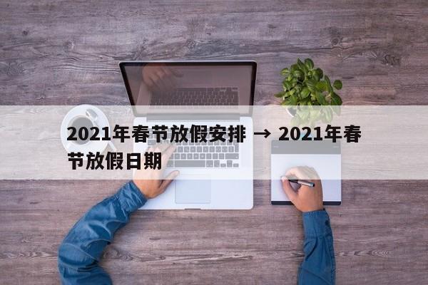 2021年春节放假安排 → 2021年春节放假日期