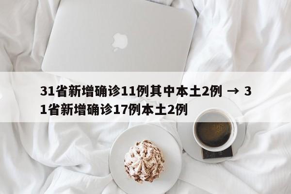 31省新增确诊11例其中本土2例 → 31省新增确诊17例本土2例