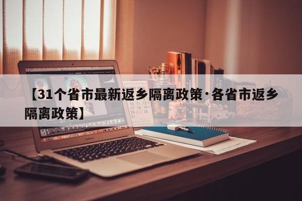 【31个省市最新返乡隔离政策·各省市返乡隔离政策】