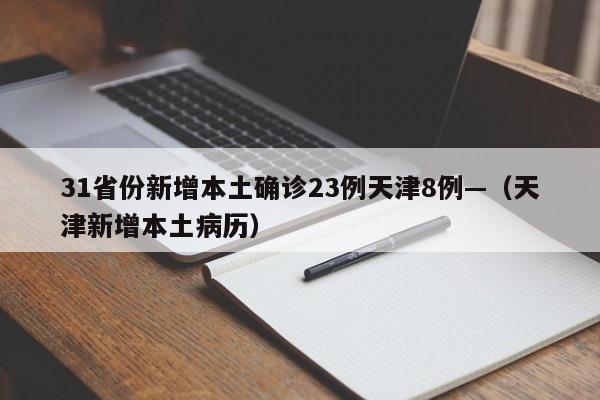 31省份新增本土确诊23例天津8例—（天津新增本土病历）