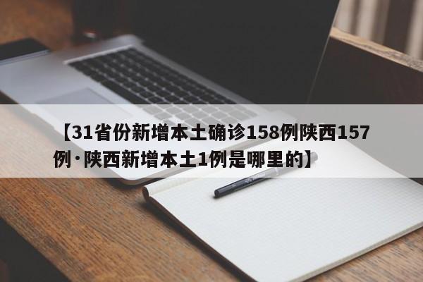 【31省份新增本土确诊158例陕西157例·陕西新增本土1例是哪里的】