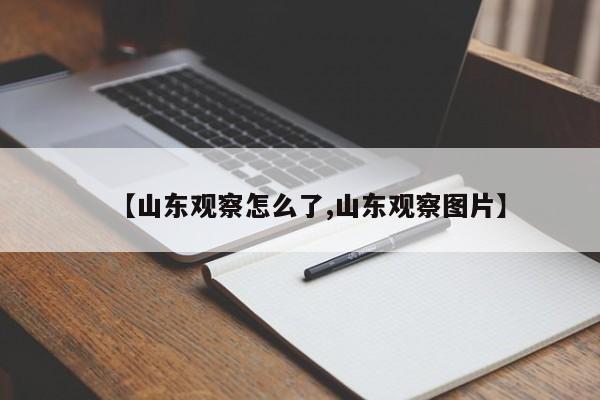 【山东观察怎么了,山东观察图片】