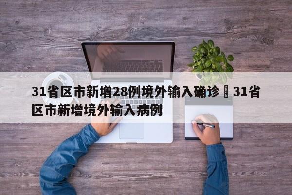31省区市新增28例境外输入确诊›31省区市新增境外输入病例